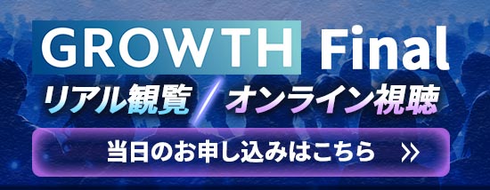 GROWTH Final（リアル観覧、オンライン視聴）【当日のお申し込みはこちら】