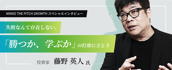 NIKKEI THE PITCH GROWTH スペシャルインタビュー 失敗なんて存在しない。 「勝つか、学ぶか」の打席に立とう