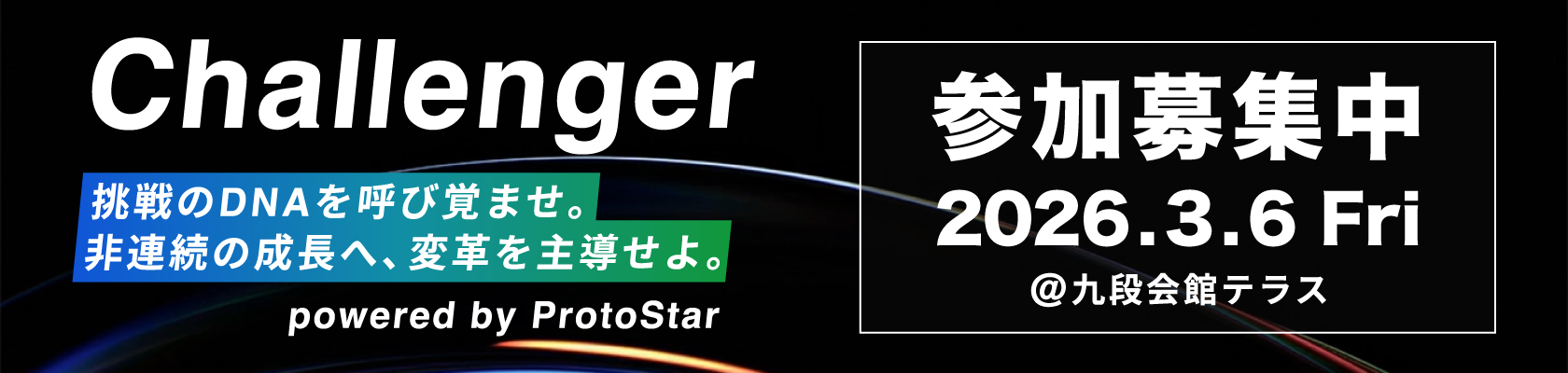 Challenger 挑戦のDNAを呼び覚ませ。非連続の成長へ、変革を主導せよ。 powerd by ProtStar