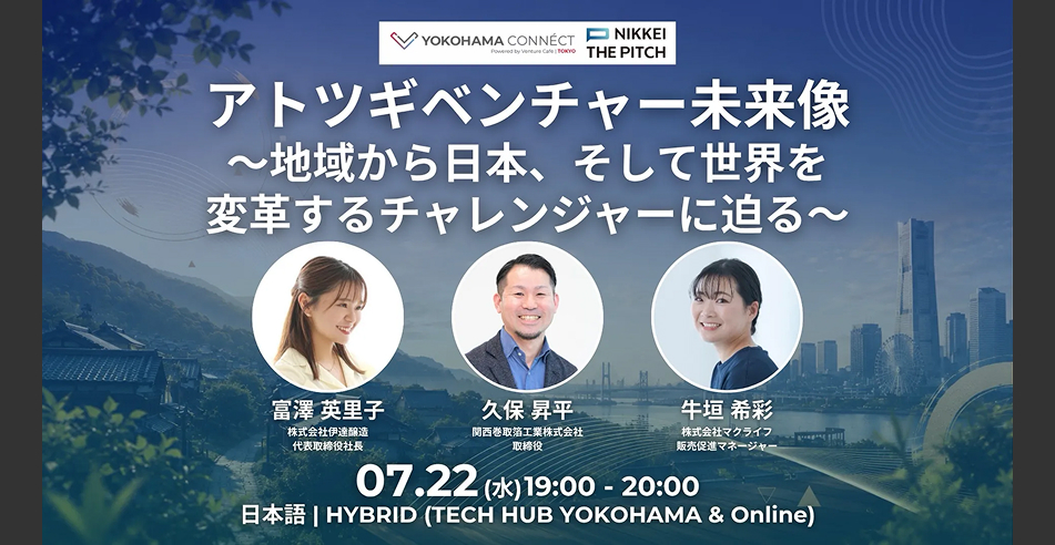 7/22(水) 開催【YOKOHAMA CONNÉCT アトツギベンチャー未来像〜地域から日本、そして世界を変革するチャレンジャーに迫る〜) by NIKKEI THE PITCH】