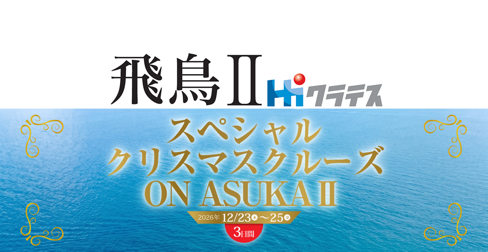 12/23-25(金) 【飛鳥ⅡHiクラテス スペシャルクリスマスクルーズ ON ASUKA Ⅱ】