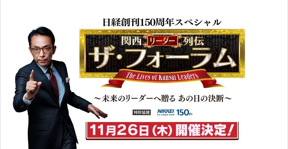 11/26(木)開催【日経創刊150周年スペシャル 関西リーダー列伝 ザ・フォーラム～未来のリーダーへ贈る あの日の決断～】