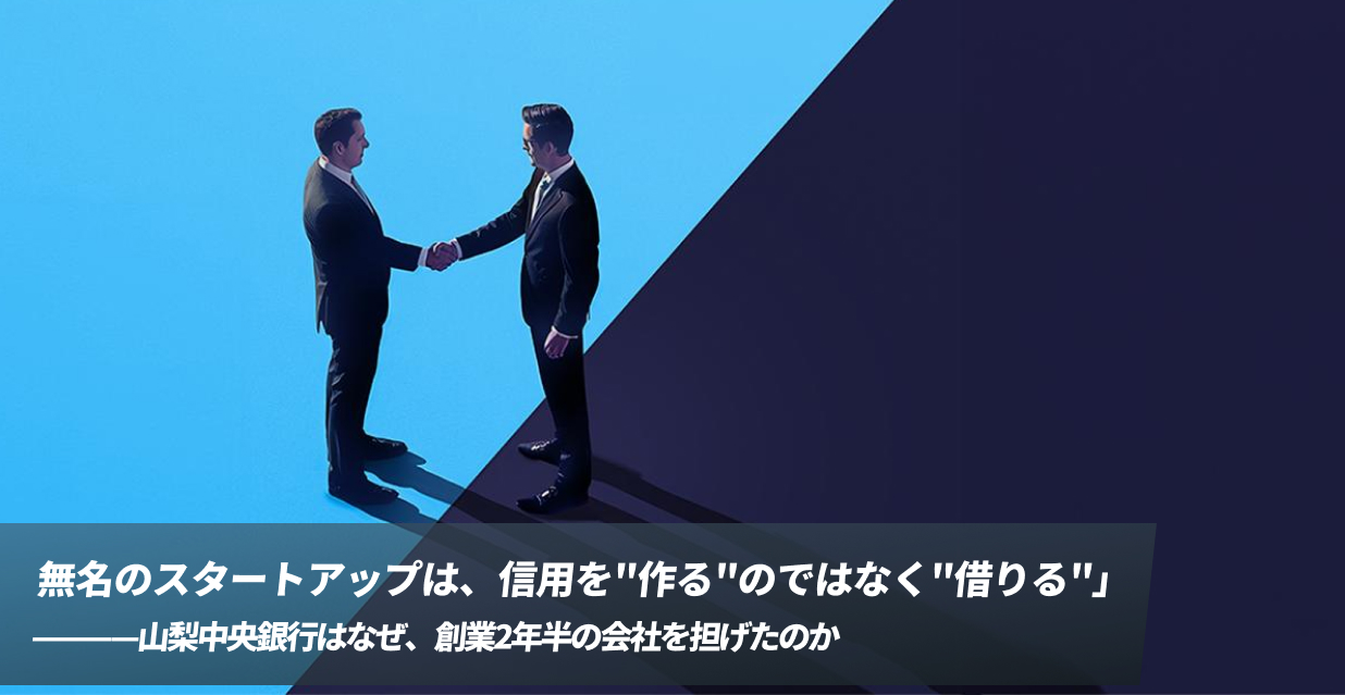 「無名のスタートアップは、信用を"作る"のではなく"借りる"」ー山梨中央銀行はなぜ、創業2年半の会社を担げたのか