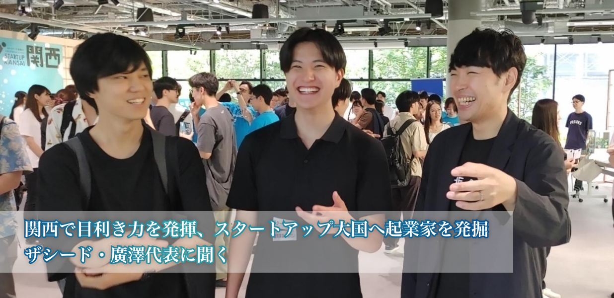関西で目利き力を発揮、スタートアップ大国へ起業家を発掘　ザシード・廣澤代表に聞く