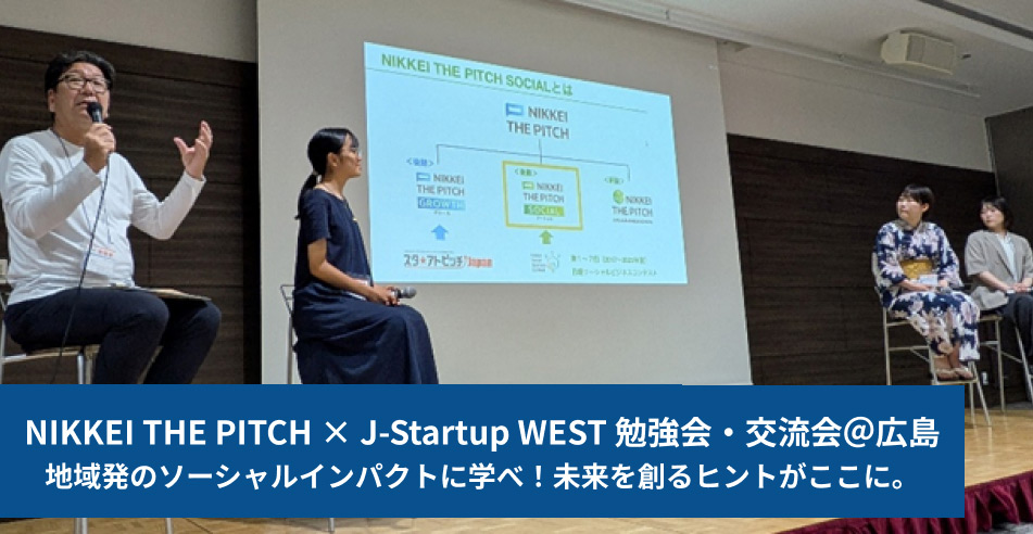 NIKKEI THE PITCH × J-Startup WEST 勉強会・交流会＠広島 地域発のソーシャルインパクトに学べ！未来を創るヒントがここに。