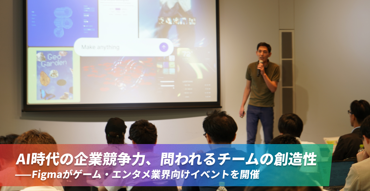 AI時代の企業競争力、問われるチームの創造性――Figmaがゲーム・エンタメ業界向けイベントを開催
