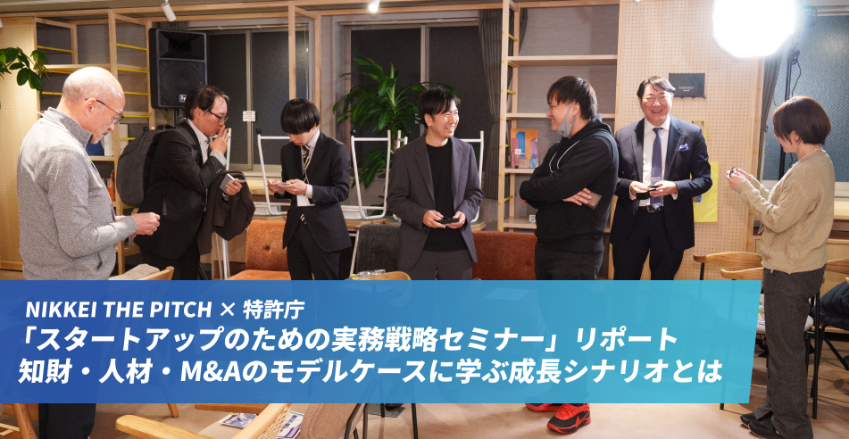 NIKKEI THE PITCH × 特許庁  「スタートアップのための実務戦略セミナー」リポート  知財・人材・M&Aのモデルケースに学ぶ成長シナリオとは