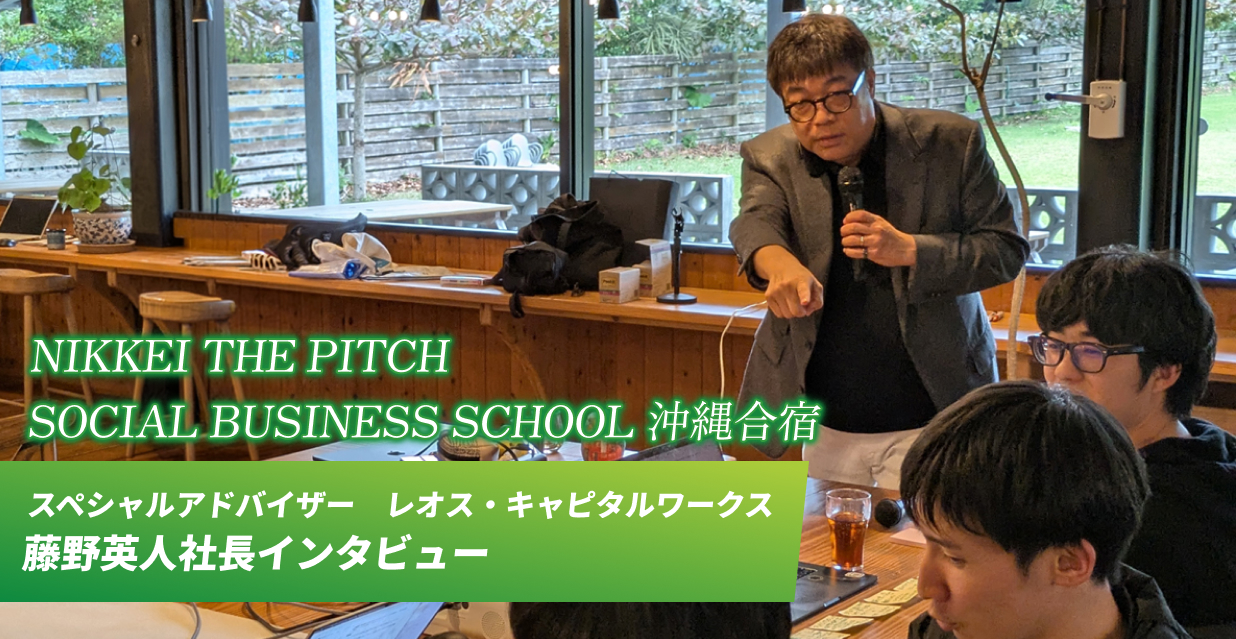 NIKKEI THE PITCH SOCIALBUSINESS SCHOOL　沖縄合宿 スペシャルアドバイザー　レオス・キャピタルワークス　藤野英人社長インタビュー
