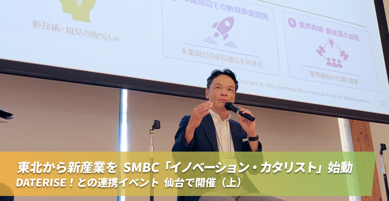 東北から新産業を　SMBC「イノベーション・カタリスト」始動　DATERISE！との連携イベント　仙台で開催（上）