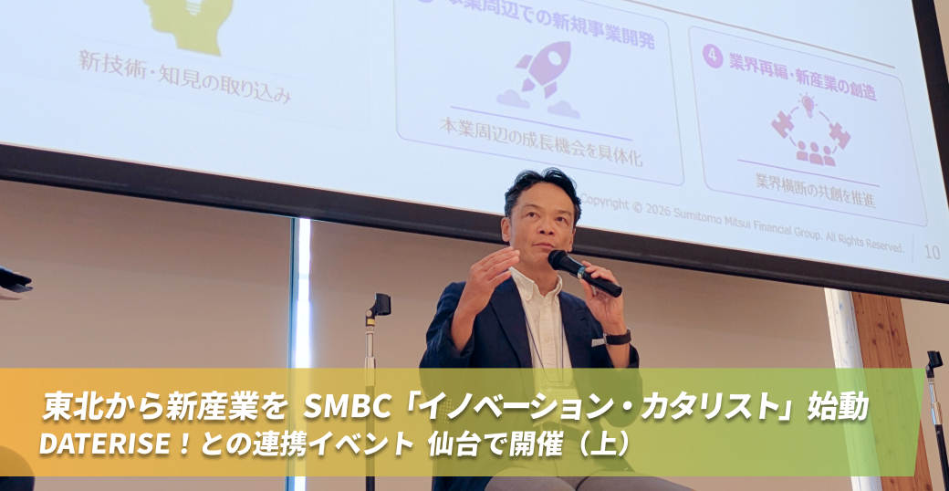 東北から新産業を　SMBC「イノベーション・カタリスト」始動　DATERISE！との連携イベント　仙台で開催（上）