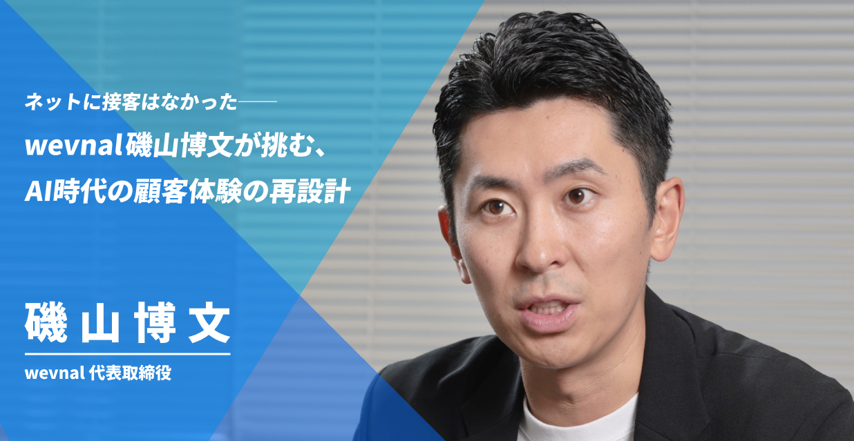 ネットに接客はなかった──wevnal磯山博文が挑む、AI時代の顧客体験の再設計